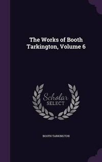 Cover image for The Works of Booth Tarkington, Volume 6