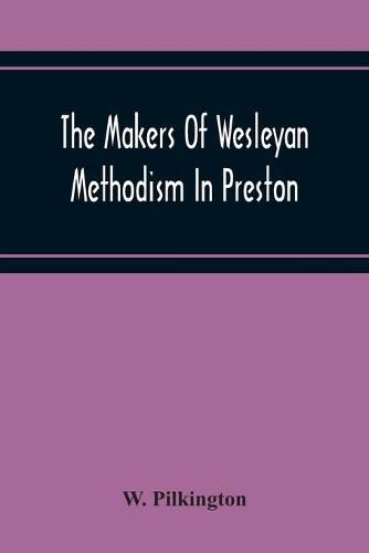 Cover image for The Makers Of Wesleyan Methodism In Preston And The Relation Of Methodism To The Temperance & Tee-Total Movements