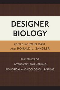 Cover image for Designer Biology: The Ethics of Intensively Engineering Biological and Ecological Systems