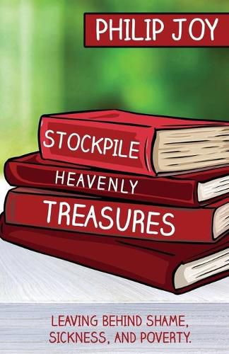 Cover image for Stockpile Heavenly Treasures: Leaving Behind Shame, Sickness, and Poverty.