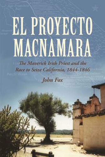 Cover image for El Proyecto Macnamara: The Maverick Irish Priest and the Race to Seize California 1844-1846