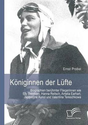 Koeniginnen der Lufte: Biographien beruhmter Fliegerinnen wie Elly Beinhorn, Hanna Reitsch, Amelia Earhart, Jacqueline Auriol und Valentina Tereschkowa