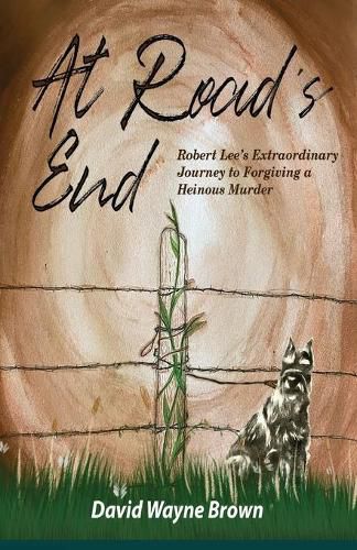 At Road's End: Robert Lee's Extraordinary Journey to Forgiving a Heinous Murder