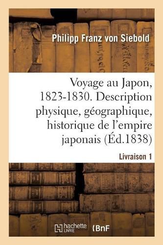 Voyage Au Japon, 1823-1830. Livraison 1: Description Physique, Geographique Et Historique de l'Empire Japonais, de Jezo, Des Iles Kuriles