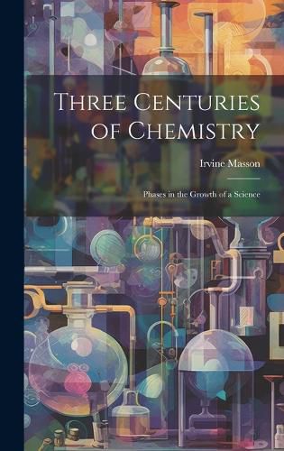 Cover image for Three Centuries of Chemistry; Phases in the Growth of a Science