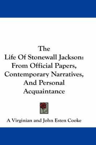 Cover image for The Life of Stonewall Jackson: From Official Papers, Contemporary Narratives, and Personal Acquaintance