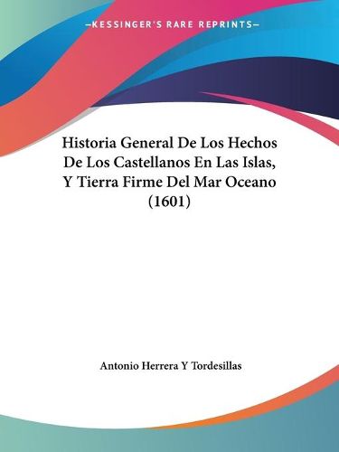 Cover image for Historia General de Los Hechos de Los Castellanos En Las Islas, y Tierra Firme del Mar Oceano (1601)