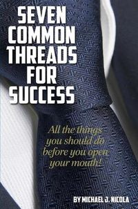 Cover image for 7 Common Threads for Success: All the Things You Should Do Before You Open Your Mouth