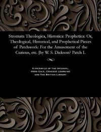 Cover image for Stromata Theologica, Historica: Prophetica: Or, Theological, Historical, and Prophetical Pieces of Patchwork: For the Amusement of the Curious, Etc. [by W. S. Dickson? Patch I.