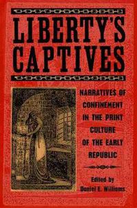 Cover image for Liberty's Captives: Narratives of Confinement in the Print Culture of the Early Republic