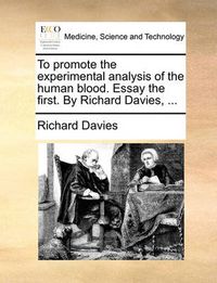 Cover image for To Promote the Experimental Analysis of the Human Blood. Essay the First. by Richard Davies, ...