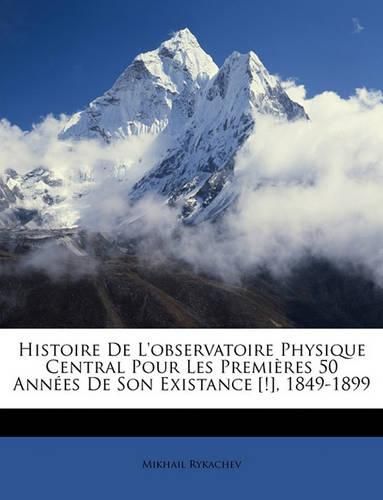 Cover image for Histoire de L'Observatoire Physique Central Pour Les Premires 50 Annes de Son Existance [!], 1849-1899