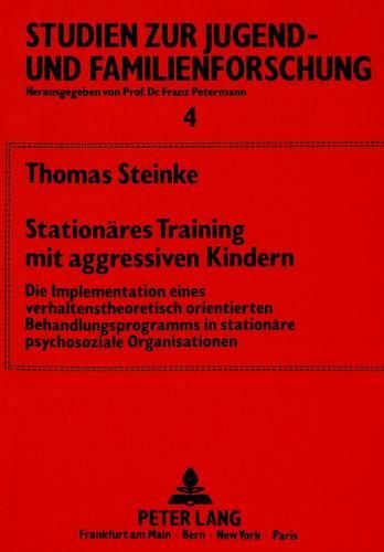 Cover image for Stationaeres Training Mit Aggressiven Kindern: Die Implementation Eines Verhaltenstheoretisch Orientierten Behandlungsprogramms in Stationaere Psychosoziale Organisationen