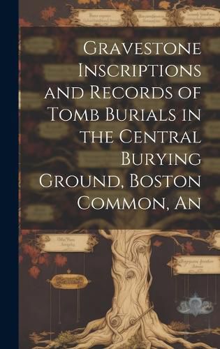 Cover image for An Gravestone Inscriptions and Records of Tomb Burials in the Central Burying Ground, Boston Common