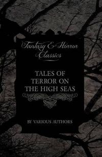 Cover image for Tales of Terror on the High Seas - Short Stories of Ghostly Galleons and Fearful Storms from Some of the Finest Writers Such as Edgar Allan Poe and Sir Arthur Conan Doyle (Fantasy and Horror Classics)