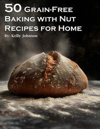 Cover image for 50 Grain-Free Baking with Nut Recipes for Home