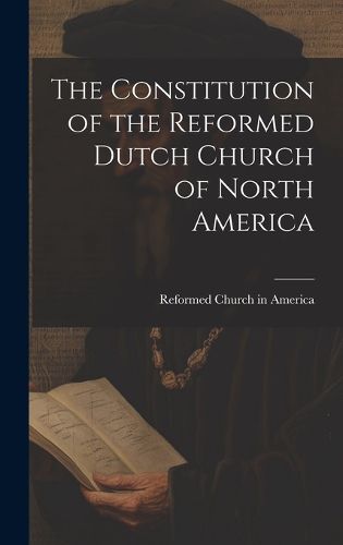 The Constitution of the Reformed Dutch Church of North America