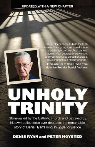 Unholy Trinity: Stonewalled by the Catholic church and betrayed by his own police force over decades:  the remarkable story of Denis Ryan's long struggle for justice.