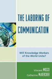 Cover image for The Laboring of Communication: Will Knowledge Workers of the World Unite?