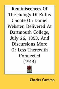 Cover image for Reminiscences of the Eulogy of Rufus Choate on Daniel Webster, Delivered at Dartmouth College, July 26, 1853, and Discursions More or Less Therewith Connected (1914)