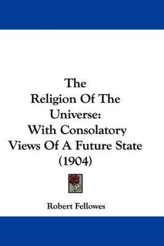 The Religion of the Universe: With Consolatory Views of a Future State (1904)