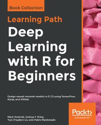 Cover image for Deep Learning with R for Beginners: Design neural network models in R 3.5 using TensorFlow, Keras, and MXNet
