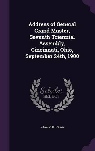 Cover image for Address of General Grand Master, Seventh Triennial Assembly, Cincinnati, Ohio, September 24th, 1900