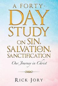 Cover image for A Forty-Day Study on Sin, Salvation, and Sanctification: Our Journey in Christ