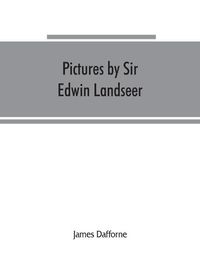 Cover image for Pictures by Sir Edwin Landseer, Royal Academician, with descriptions and a biographical sketch of the painter