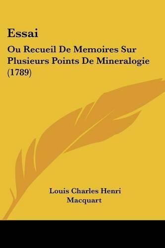 Cover image for Essai: Ou Recueil de Memoires Sur Plusieurs Points de Mineralogie (1789)