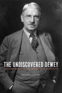 Cover image for The Undiscovered Dewey: Religion, Morality, and the Ethos of Democracy