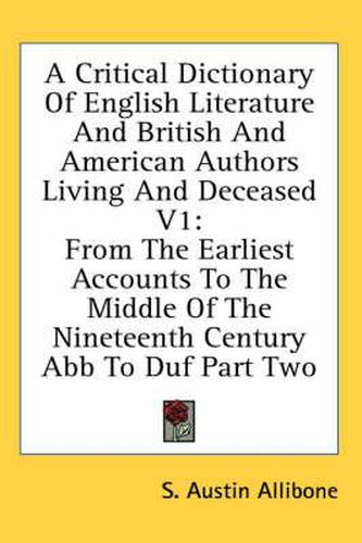 Cover image for A Critical Dictionary of English Literature and British and American Authors Living and Deceased V1: From the Earliest Accounts to the Middle of the Nineteenth Century Abb to Duf Part Two