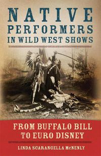 Cover image for Native Performers in Wild West Shows: From Buffalo Bill to Euro Disney