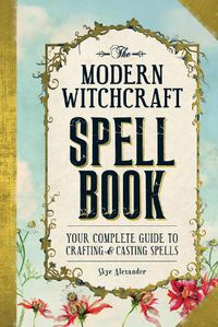 Cover image for The Modern Witchcraft Spell Book: Your Complete Guide to Crafting and Casting Spells