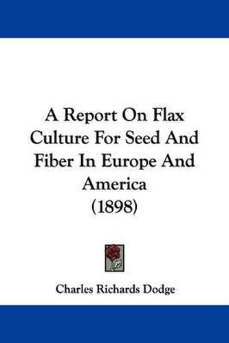 Cover image for A Report on Flax Culture for Seed and Fiber in Europe and America (1898)