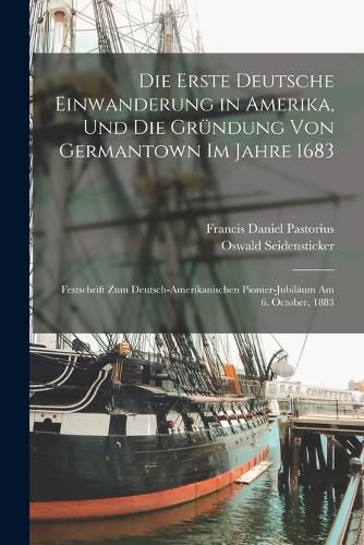 Cover image for Die Erste Deutsche Einwanderung in Amerika, Und Die Gruendung Von Germantown Im Jahre 1683