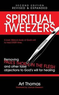 Cover image for Spiritual Tweezers (Revised and Expanded): Removing Paul's  Thorn in the Flesh  and Other False Objections to God's Will for Healing