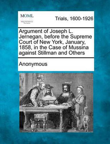 Argument of Joseph L. Jernegan, Before the Supreme Court of New York, January, 1858, in the Case of Mussina Against Stillman and Others