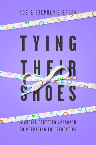 Cover image for Tying Their Shoes: A Christ-Centered Approach to Preparing for Parenting