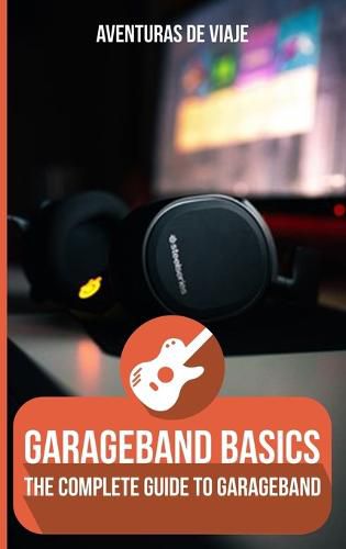 Cover image for GarageBand Basics: The Complete Guide to GarageBand