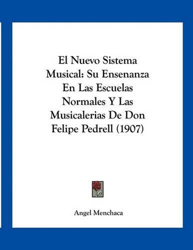 Cover image for El Nuevo Sistema Musical: Su Ensenanza En Las Escuelas Normales y Las Musicalerias de Don Felipe Pedrell (1907)