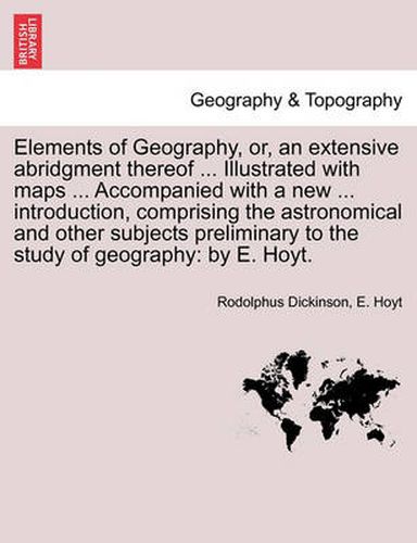 Cover image for Elements of Geography, Or, an Extensive Abridgment Thereof ... Illustrated with Maps ... Accompanied with a New ... Introduction, Comprising the Astronomical and Other Subjects Preliminary to the Study of Geography: By E. Hoyt.