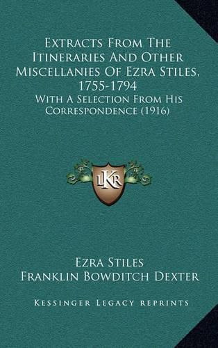 Cover image for Extracts from the Itineraries and Other Miscellanies of Ezra Stiles, 1755-1794: With a Selection from His Correspondence (1916)