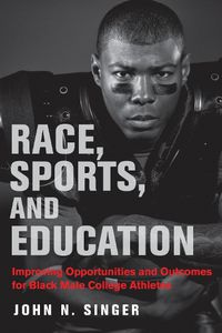 Cover image for Race, Sports, and Education: Improving Opportunities and Outcomes for Black Male College Athletes