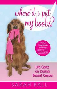 Cover image for Where'd I Put My Boobs?: Life Goes on During Breast Cancer