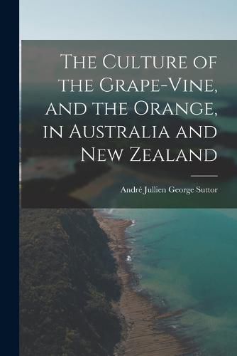 Cover image for The Culture of the Grape-vine, and the Orange, in Australia and New Zealand