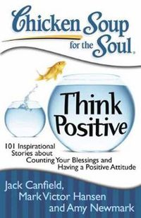 Cover image for Chicken Soup for the Soul: Think Positive: 101 Inspirational Stories about Counting Your Blessings and Having a Positive Attitude