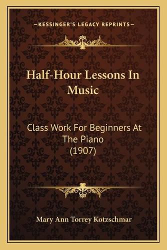 Cover image for Half-Hour Lessons in Music: Class Work for Beginners at the Piano (1907)