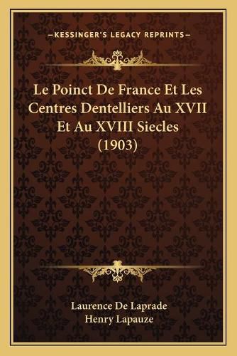 Le Poinct de France Et Les Centres Dentelliers Au XVII Et Au XVIII Siecles (1903)