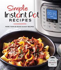 Cover image for Simple Instant Pot Recipes: More Than 85 Quick & Easy Recipes